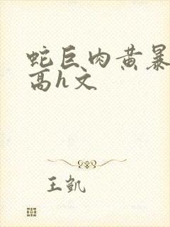 蛇巨肉黄暴辣文高h文