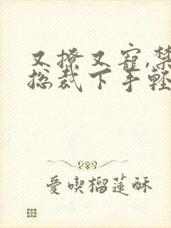 又撩又宠,禁欲总裁下手轻点小说免费阅读