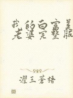 我的白富美总裁老婆完整版