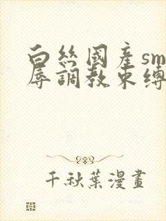 白丝国产sm羞辱调教束缚捆绑