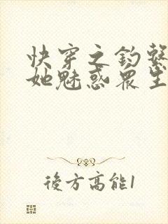 快穿之钓系美人她魅惑众生阅读全文全文