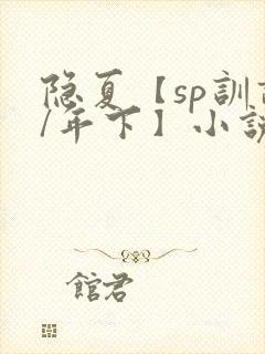 隐夏【sp训诫/年下】小说