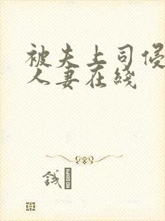 被夫上司侵犯的人妻在线