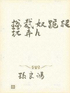 总裁奴跪爬任人玩弄h封面