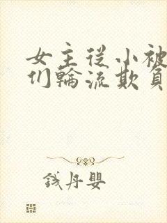 女主从小被男主们轮流欺负小说