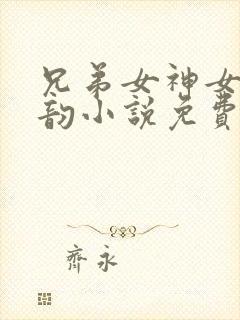 兄弟女神女友佳韵小说免费阅读