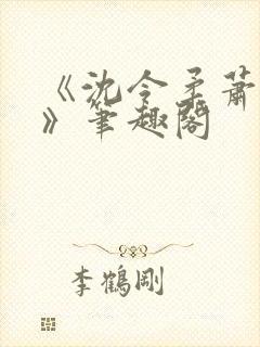 《沈令柔萧清濯》笔趣阁