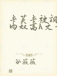 卡芙卡被调教成肉奴高h文章