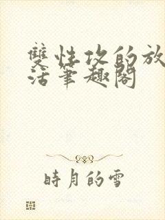 双性攻的放纵生活笔趣阁