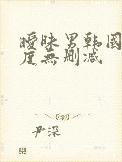 暧昧男韩国大尺度无删减