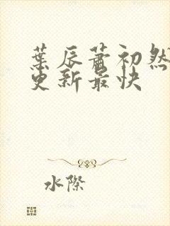 叶辰萧初然哪里更新最快