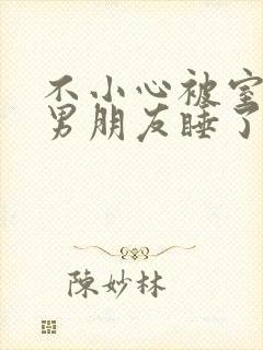 不小心被室友的男朋友睡了