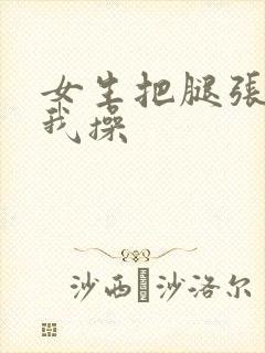 女生把腿张开让我操