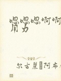 嗯嗯嗯啊啊啊啊用力