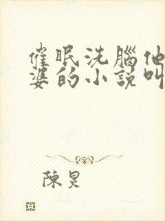 催眠洗脑他人老婆的小说叫什么