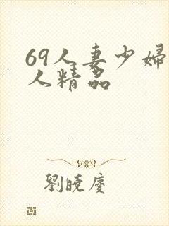 69人妻少妇偷人精品