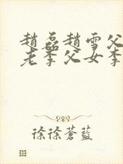 赵磊赵雪父女和老李父女李小雅小说