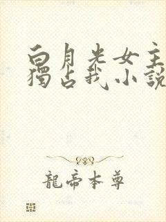 白月光女主总想独占我小说免费