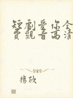 短剧爱你全集免费观看高清