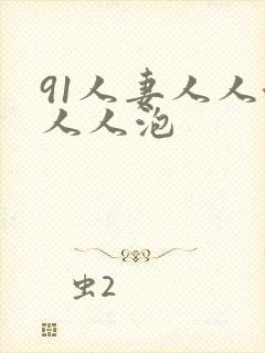 91人妻人人澡人人泡