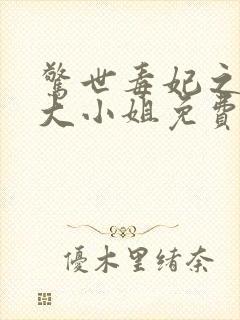 惊世毒妃之轻狂大小姐免费全文阅读