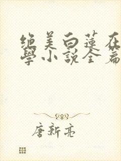 绝美白莲在线教学小说全篇