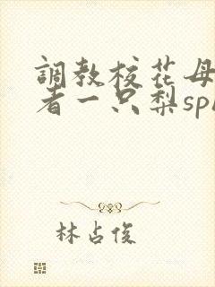 调教校花母狗作者一只梨sph小说
