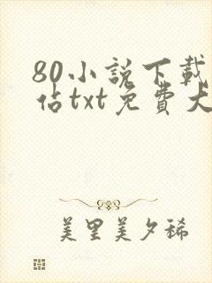 80小说下载网站txt免费大全