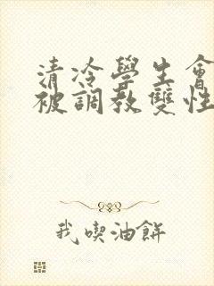 清冷学生会会长被调教双性封面