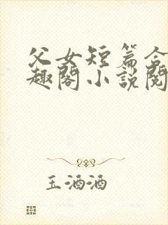 父女短篇合集笔趣阁小说阅