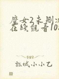 魔女2未删减版在线观看1080p