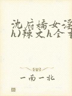 沈府娇女淫史(h)辣文h全本