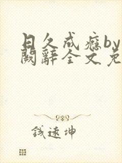 日久成瘾by千阙辞全文免费阅读