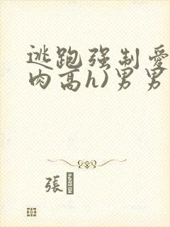 逃跑强制爱(巨肉高h)男男