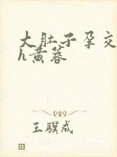 大肚子孕交怀孕h黄蓉