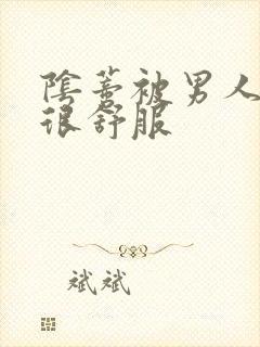 阴蒂被男人舔的很舒服