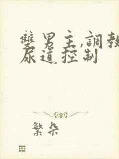 双男主,调教,尿道控制