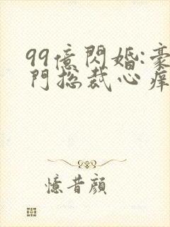 99亿闪婚:豪门总裁心痒痒