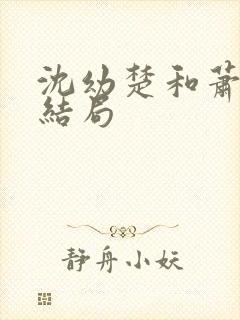 沈幼楚和萧容鱼结局