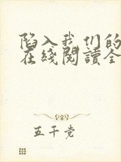 陷入我们的热恋在线阅读全文免费