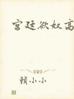 宫廷欲奴高h