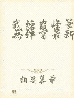 武炼巅峰笔趣阁无弹窗最新章节