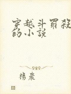 穿越斗罗杀唐三的小说