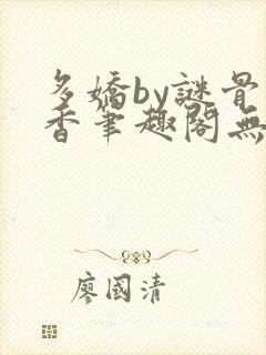 多娇by谜骨生香笔趣阁无弹窗