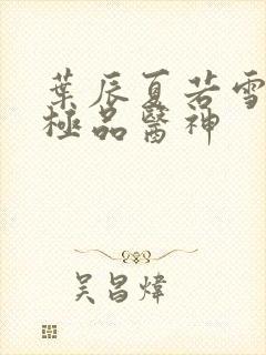 叶辰夏若雪都市极品医神