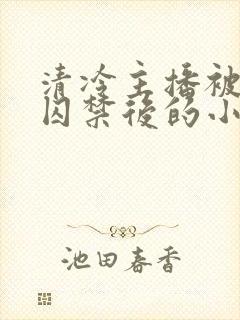 清冷主播被疯批囚禁后的小说结局封面