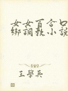 女女百合口球捆绑调教小说