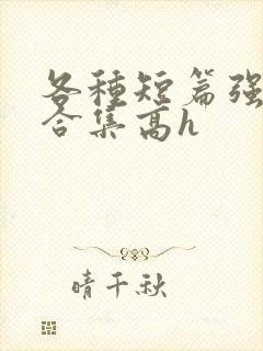 各种短篇强制爱合集高h