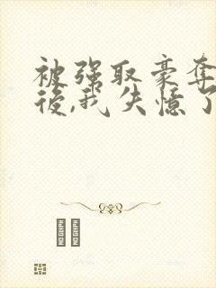 被强取豪夺多年后,我失忆了封面