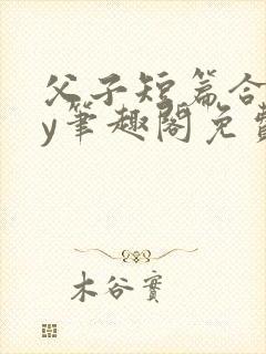 父子短篇合集by笔趣阁免费阅读